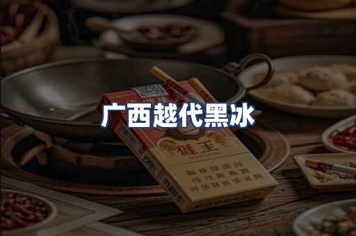 广西越代黑冰